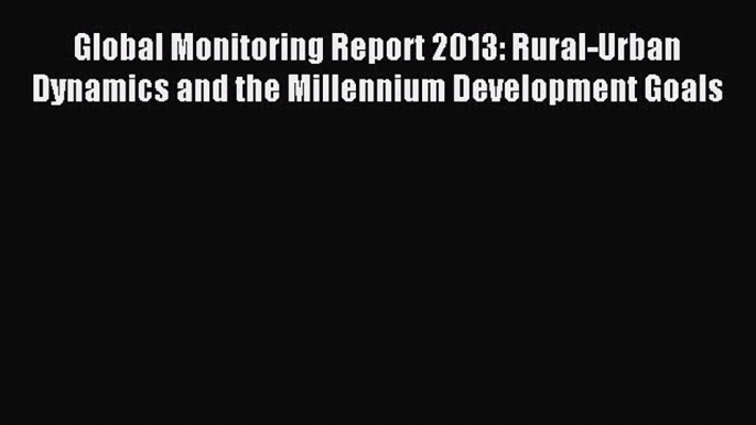 [PDF] Global Monitoring Report 2013: Rural-Urban Dynamics and the Millennium Development Goals
