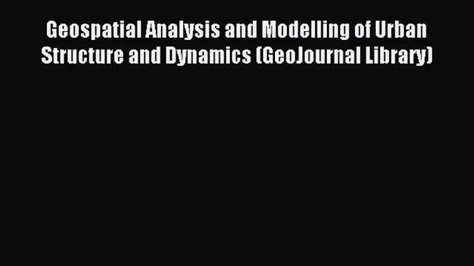 [PDF] Geospatial Analysis and Modelling of Urban Structure and Dynamics (GeoJournal Library)