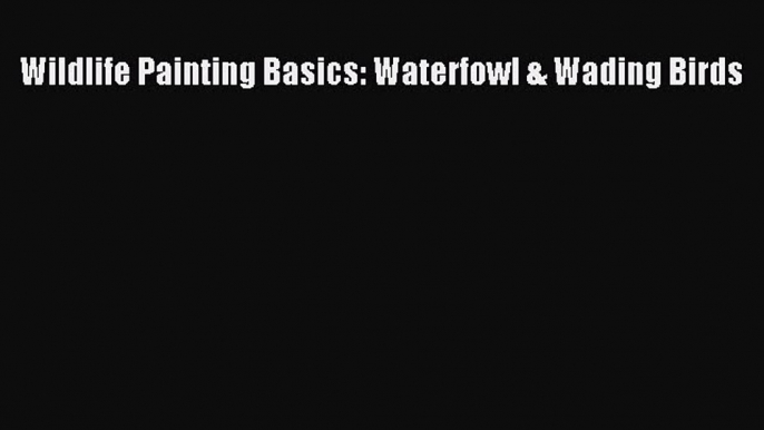 [Online PDF] Wildlife Painting Basics: Waterfowl & Wading Birds Free Books