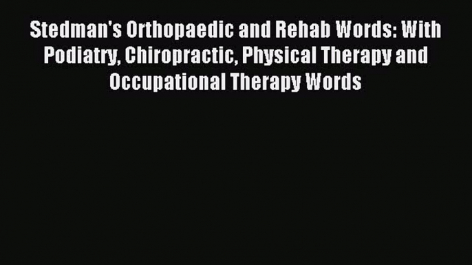 Read Stedman's Orthopaedic and Rehab Words: With Podiatry Chiropractic Physical Therapy and