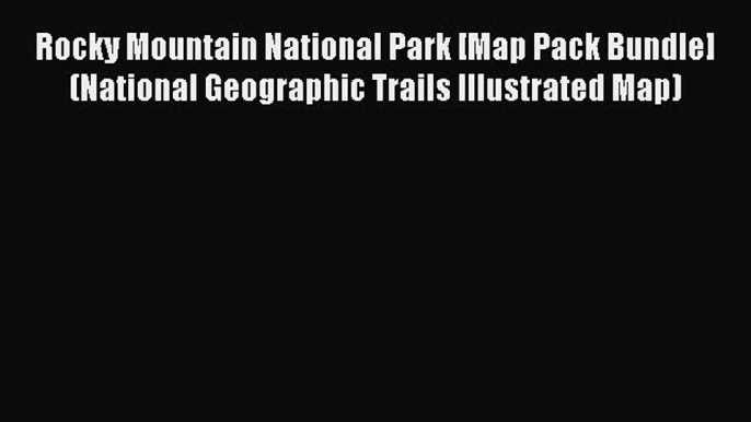 Read Rocky Mountain National Park [Map Pack Bundle] (National Geographic Trails Illustrated