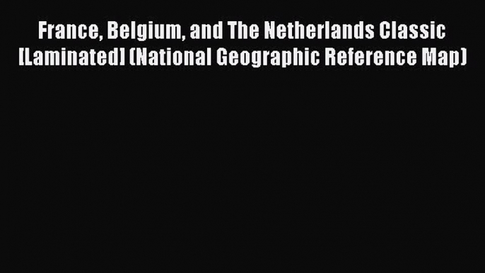 Download France Belgium and The Netherlands Classic [Laminated] (National Geographic Reference