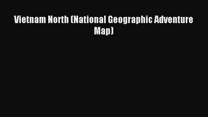 Read Vietnam North (National Geographic Adventure Map) ebook textbooks