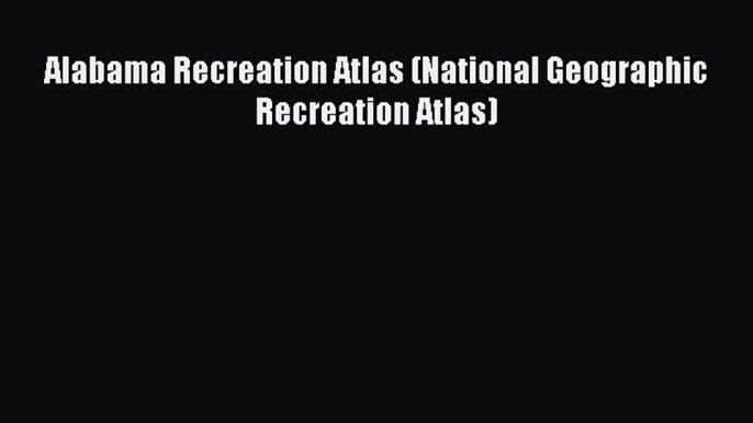 Read Alabama Recreation Atlas (National Geographic Recreation Atlas) E-Book Free