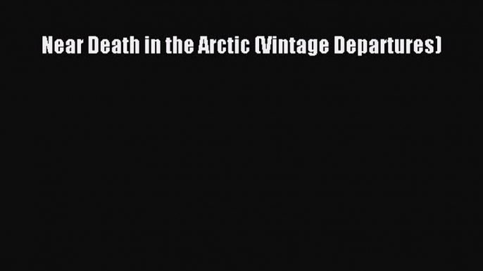 Read Near Death in the Arctic (Vintage Departures) ebook textbooks