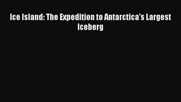 Download Ice Island: The Expedition to Antarctica's Largest Iceberg ebook textbooks