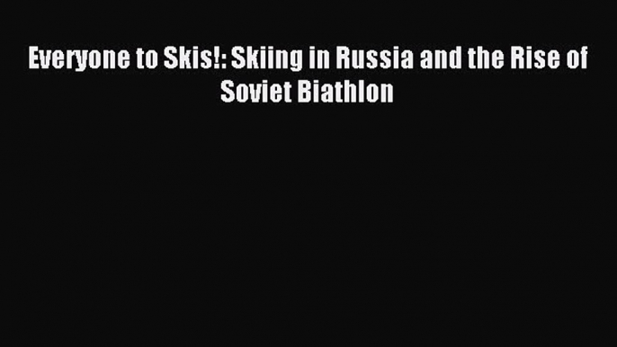 Download Everyone to Skis!: Skiing in Russia and the Rise of Soviet Biathlon E-Book Download