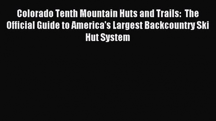 Read Colorado Tenth Mountain Huts and Trails:  The Official Guide to America's Largest Backcountry