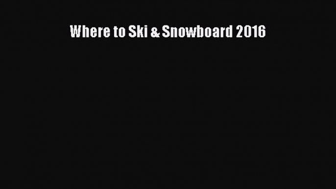 Download Where to Ski & Snowboard 2016 PDF Free