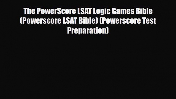 Download The PowerScore LSAT Logic Games Bible (Powerscore LSAT Bible) (Powerscore Test Preparation)