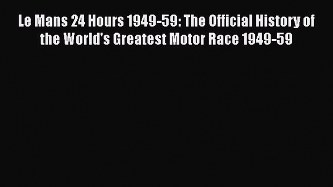 [Read] Le Mans 24 Hours 1949-59: The Official History of the World's Greatest Motor Race 1949-59