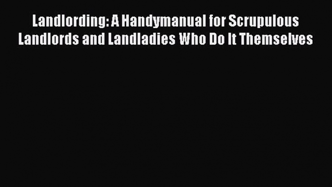 [PDF] Landlording: A Handymanual for Scrupulous Landlords and Landladies Who Do It Themselves