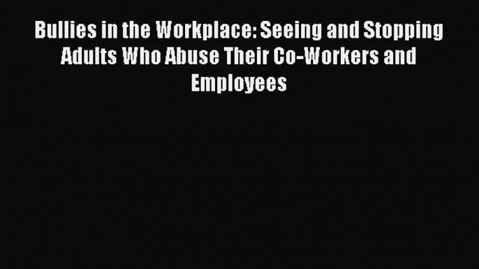 Read Bullies in the Workplace: Seeing and Stopping Adults Who Abuse Their Co-Workers and Employees