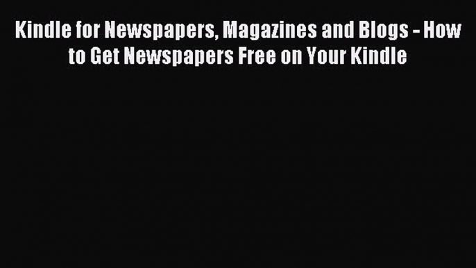 Download Kindle for Newspapers Magazines and Blogs - How to Get Newspapers Free on Your Kindle