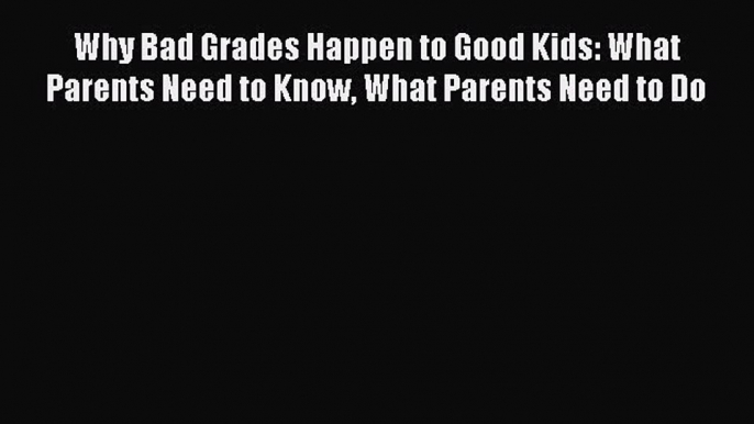 Read Why Bad Grades Happen to Good Kids: What Parents Need to Know What Parents Need to Do