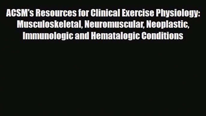 Read Book ACSM's Resources for Clinical Exercise Physiology: Musculoskeletal Neuromuscular