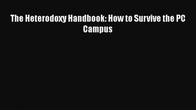 Read The Heterodoxy Handbook: How to Survive the PC Campus Ebook Free