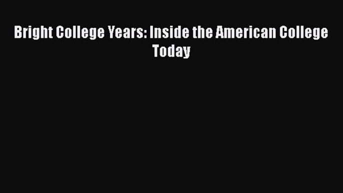 Read Bright College Years: Inside the American College Today Ebook Free