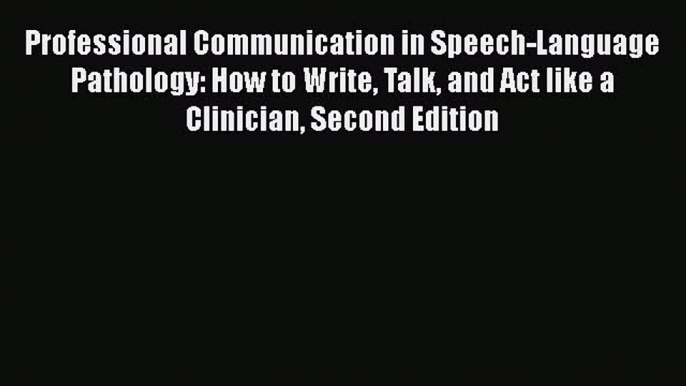 Read Book Professional Communication in Speech-Language Pathology: How to Write Talk and Act