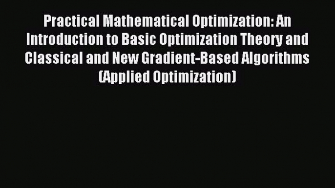 Read Practical Mathematical Optimization: An Introduction to Basic Optimization Theory and