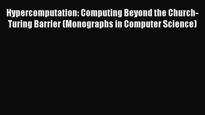 Read Hypercomputation: Computing Beyond the Church-Turing Barrier (Monographs in Computer Science)