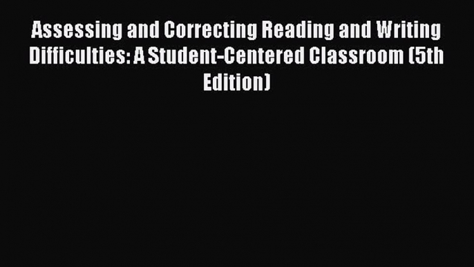 Read Assessing and Correcting Reading and Writing Difficulties: A Student-Centered Classroom