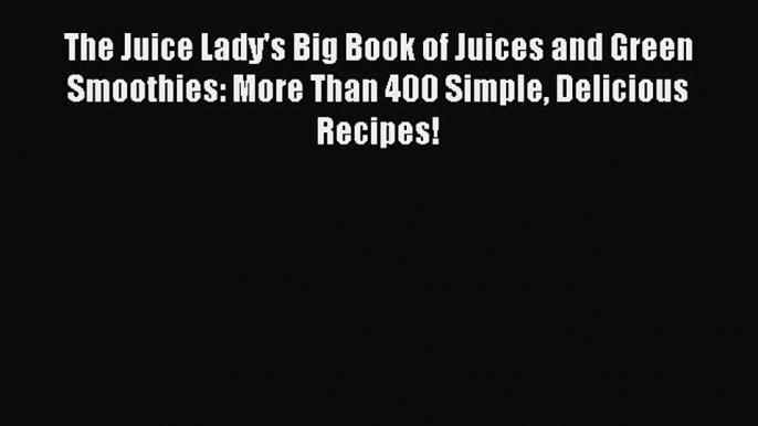 Read The Juice Lady's Big Book of Juices and Green Smoothies: More Than 400 Simple Delicious