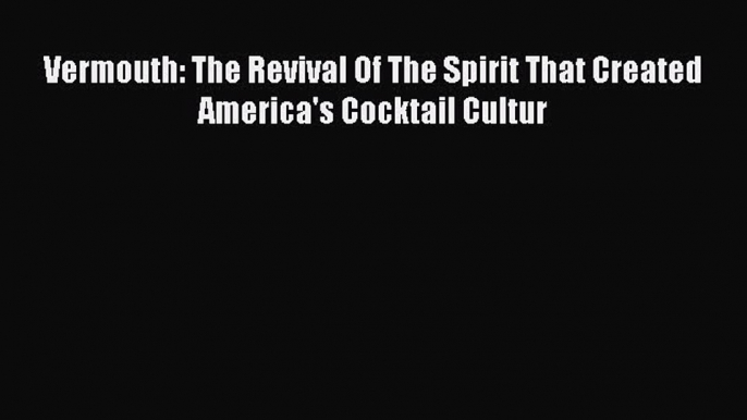 Download Vermouth: The Revival Of The Spirit That Created America's Cocktail Cultur PDF Online