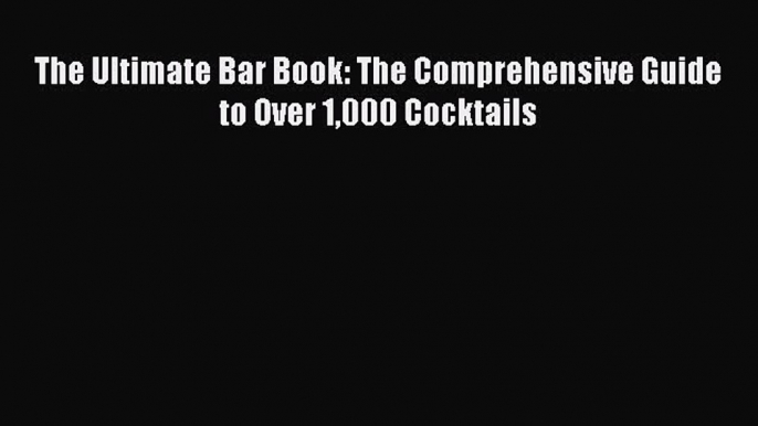 Read The Ultimate Bar Book: The Comprehensive Guide to Over 1000 Cocktails Ebook Online