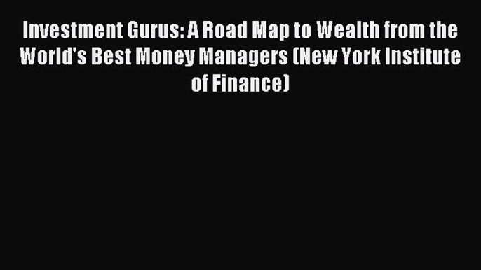 Read Investment Gurus: A Road Map to Wealth from the World's Best Money Managers (New York