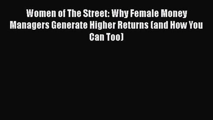 Read Women of The Street: Why Female Money Managers Generate Higher Returns (and How You Can