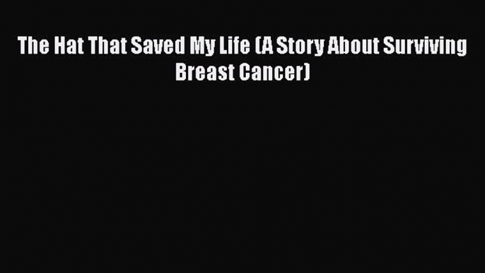 Download Books The Hat That Saved My Life (A Story About Surviving Breast Cancer) PDF Free