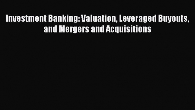 Read Investment Banking: Valuation Leveraged Buyouts and Mergers and Acquisitions Ebook Free