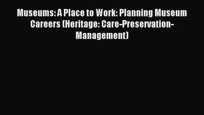 Read Museums: A Place to Work: Planning Museum Careers (Heritage: Care-Preservation-Management)