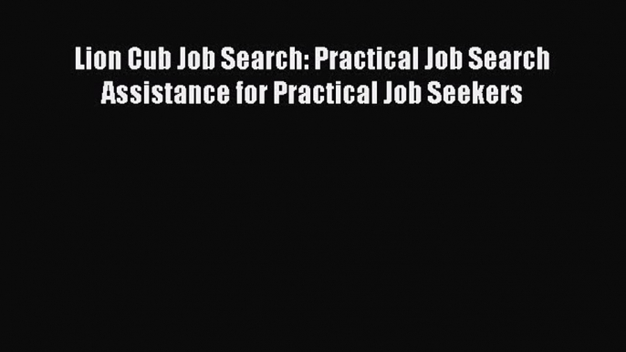 Read Lion Cub Job Search: Practical Job Search Assistance for Practical Job Seekers ebook textbooks