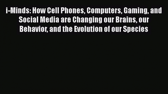 Read Books i-Minds: How Cell Phones Computers Gaming and Social Media are Changing our Brains