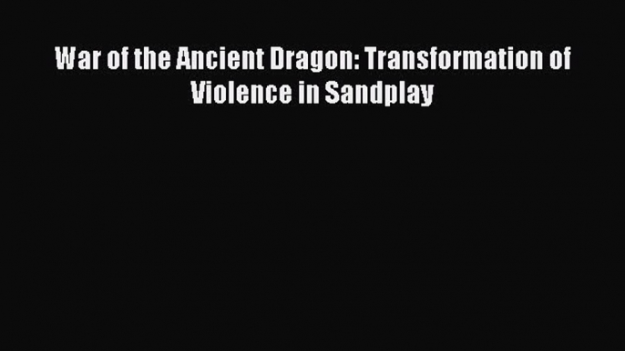 Read Book War of the Ancient Dragon: Transformation of Violence in Sandplay ebook textbooks