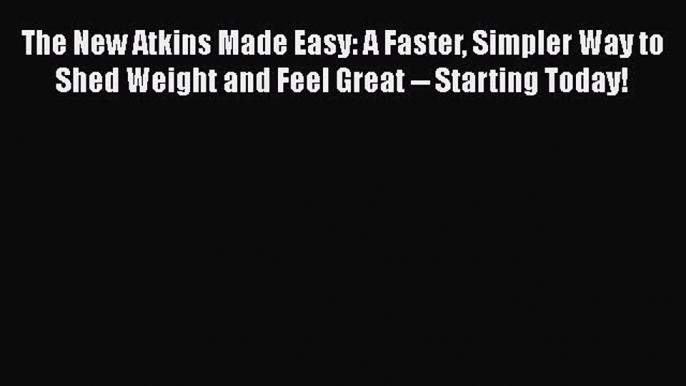 Read Books The New Atkins Made Easy: A Faster Simpler Way to Shed Weight and Feel Great --