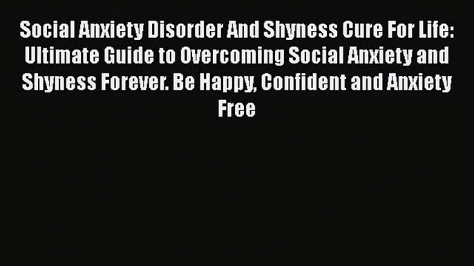 Read Books Social Anxiety Disorder And Shyness Cure For Life: Ultimate Guide to Overcoming