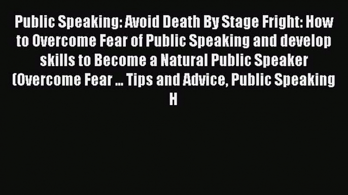 Read Books Public Speaking: Avoid Death By Stage Fright: How to Overcome Fear of Public Speaking