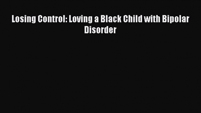 Read Books Losing Control: Loving a Black Child with Bipolar Disorder PDF Online