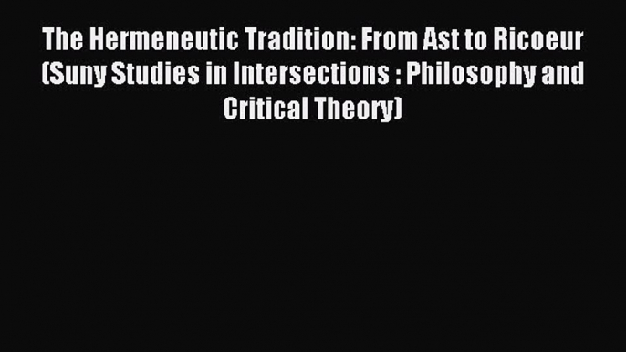 [PDF] The Hermeneutic Tradition: From Ast to Ricoeur (Suny Studies in Intersections : Philosophy