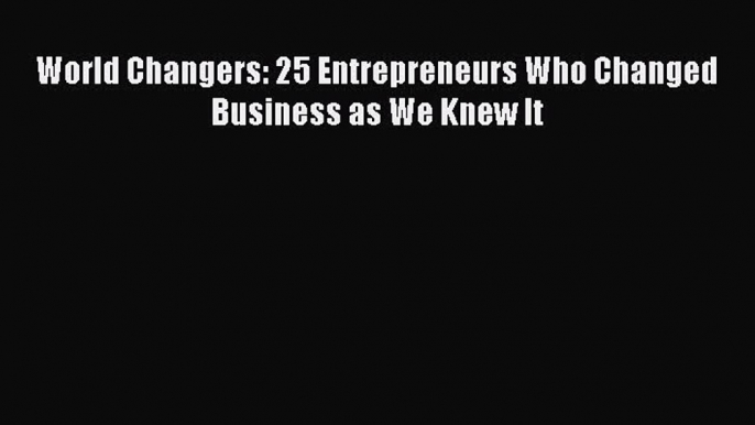 Download World Changers: 25 Entrepreneurs Who Changed Business as We Knew It Ebook Online