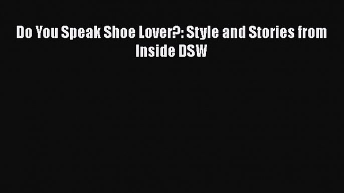 Read Do You Speak Shoe Lover?: Style and Stories from Inside DSW Ebook Free