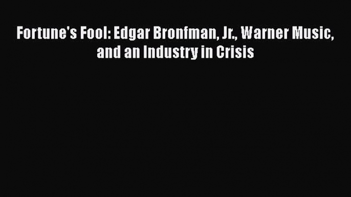 Download Fortune's Fool: Edgar Bronfman Jr. Warner Music and an Industry in Crisis Ebook Free