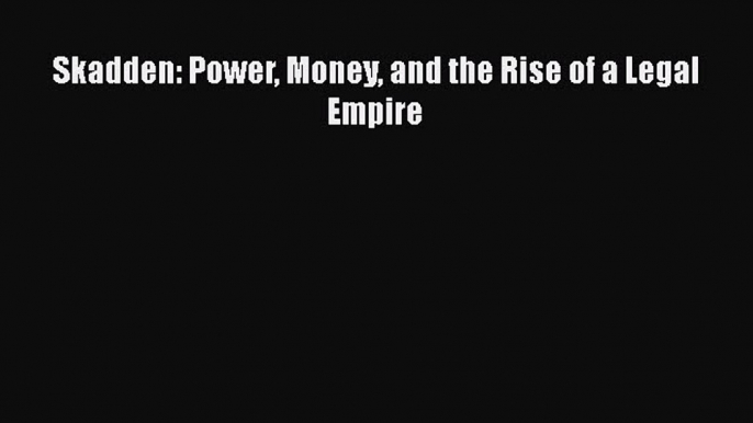 Read Skadden: Power Money and the Rise of a Legal Empire Ebook Free