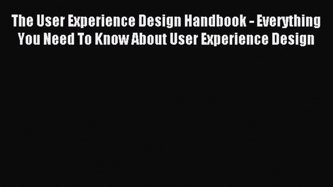 Download The User Experience Design Handbook - Everything You Need To Know About User Experience