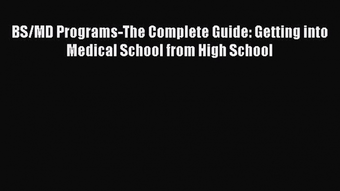 Read BS/MD Programs-The Complete Guide: Getting into Medical School from High School PDF Online