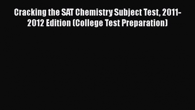 Read Cracking the SAT Chemistry Subject Test 2011-2012 Edition (College Test Preparation) Ebook