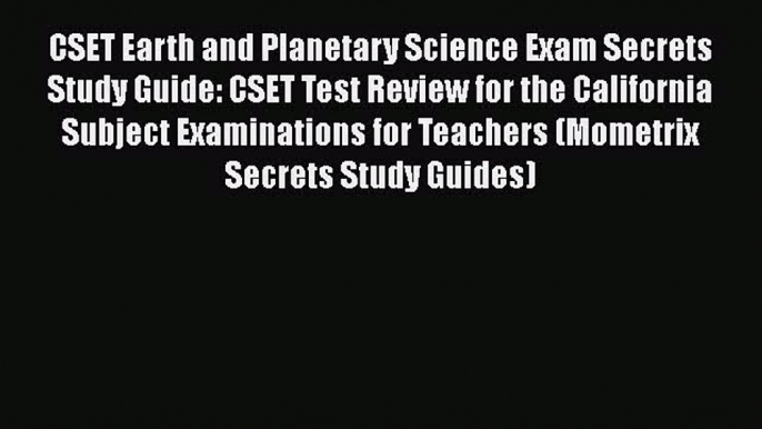 Read CSET Earth and Planetary Science Exam Secrets Study Guide: CSET Test Review for the California